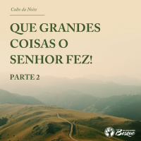 Que grandes coisas o Senhor fez! (parte 2)
