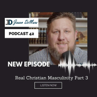 Podcast 42 - Real Christian Masculinity Part 3