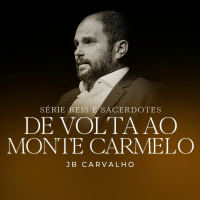 #227 - Série Reis e Sacerdotes: De Volta ao Monte Carmelo - JB Carvalho