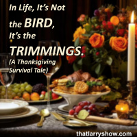 Episode 441: In Life, Its Not the BIRD, Its the TRIMMINGS. (A Thanksgiving Survival Tale)