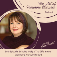 Solo Episode: Bringing to Light The Gifts in Your Wounding with Julie Foucht