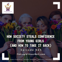 Fishing Without Bait 465: How Society Steals Confidence from Young Girls (And How to Take It Back)