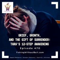 Fishing Without Bait 470: Grief, Growth, and the Gift of Surrender: Tara’s 12-Step Awakening
