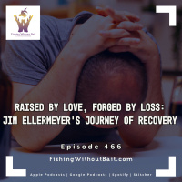 Fishing Without Bait 466: Raised by Love, Forged by Loss: Jim Ellermeyer’s Journey of Recovery