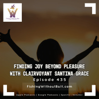 Fishing Without Bait 435: Finding Joy Beyond Pleasure with Clairvoyant Santina Grace