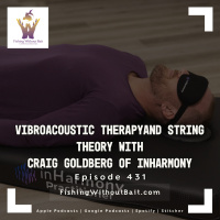 Fishing Without Bait 431: Vibroacoustic Therapy and String Theory with Craig Goldberg of InHarmony