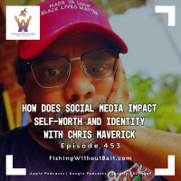 Fishing Without Bait 453: How does social media impact self-worth and identity with Chris Maverick