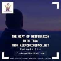 Fishing Without Bait 444: The Gift of Desperation with Tara From keepcomingback.net