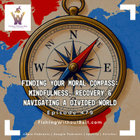 Fishing Without Bait 479: Finding Your Moral Compass: Mindfulness, Recovery  Navigating a Divided World