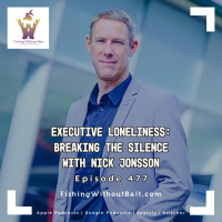 Fishing Without Bait 477: Executive Loneliness: Breaking the Silence with Nick Jonsson
