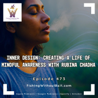 Fishing Without Bait 473: Inner Design: Creating a Life of Mindful Awareness with Rubina Chadha