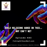 Fishing Without Bait 483: World Religions Agree on THIS… Why Can’t We? 