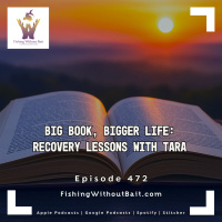 Fishing Without Bait 472: Big Book, Bigger Life: Recovery Lessons with Tara