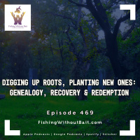 Fishing Without Bait 469: Digging Up Roots, Planting New Ones: Genealogy, Recovery  Redemption