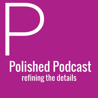 Polished Podcast: Refining The Details Of Life