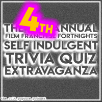 The 4th Annual Film Franchise Fortnights Self Indulgent Trivia Quiz Extravaganza | The Cult Popture Podcast