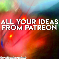 All Your Ideas From Patreon | The Cult Popture Podcast