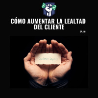 Cómo Aumentar la Lealtad del Cliente (EP-181)