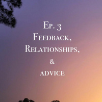 Episode 3: Feedback, Relationships,  Advice