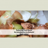Matt Arthur - Reducing Food Waste: An Introduction to Bokashi