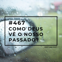 #467 - Como Deus Vê O Nosso Passado?