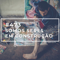 #473 - Somos Seres Em Construção