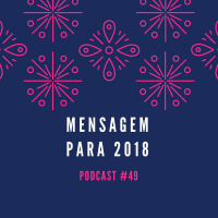 Mensagem Para 2018 - Podcast #48