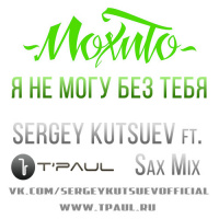 Мохито - Я Не Могу Без Тебя (Sergey Kutsuev ft. TPaul Sax Mix)
