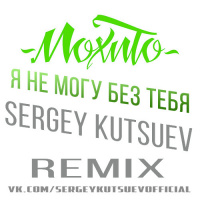 Мохито - Я Не Могу Без Тебя (Sergey Kutsuev Remix)