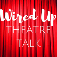 Wired Up Theatre Talk, Episode Three - Podcast