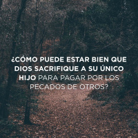 ¿Cómo puede estar bien que Dios sacrifique a su único hijo para pagar por los pecados de otros?