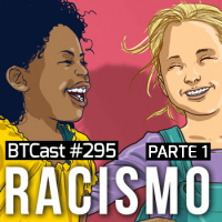 Racismo (pt 1) – BTCast 295