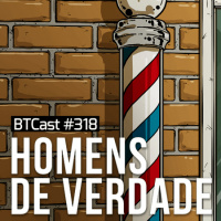 Homens de verdade – BTCast 318