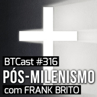 Pós-Milenismo com Frank Brito – BTCast 316