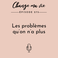 (275) Les problèmes qu’on n’a plus