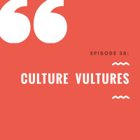 Episode 38: Culture Vultures 