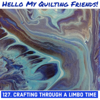 Crafting Through a Limbo Time, Podcast #127