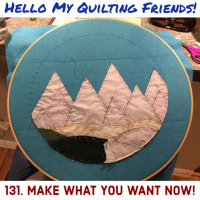 Dont Wait! Be Creative and Make What You Love NOW! Quilt Podcast #131