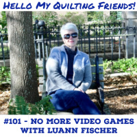 101. Lets Quilt - Not Play Video Games! with Luann Fischer