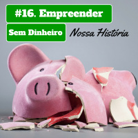 #16. Como Empreender Sem Dinheiro: Nossa História Real - Empreender em Foco
