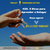 #25. 3 Dicas Para Aprender A Delegar - Empreender em Foco