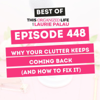 Best of This Organized Life: Why Your Clutter Keeps Coming Back (And How to Fix It) | Ep 448