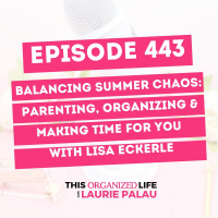 Balancing Summer Chaos: Parenting, Organizing  Making Time for You | Ep 443