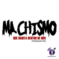 PoDeixar #185: O machismo que habita dentro de nós.
