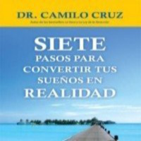 7 Pasos para Convertir tus Sueños en Realidad por el Dr.Camilo Cruz