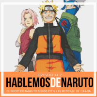 07| Hablemos de Naruto: El inicio de Naruto Shippuden y el rescate de Gaara