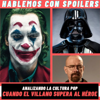 209| Hablemos con Spoilers: Cuando el Villano supera al Héroe - Analizando la Cultura Pop