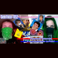 SEM FOCO 052 – Detonando Bolsonaro e as Aventuras de Lá Fora!! #Covid19 (@semfoco2 #SemFoco)