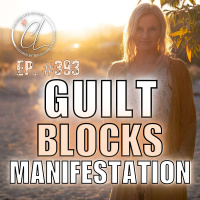 393: How Guilt Blocks Manifestation + How to Break Free of it