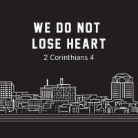 We Do Not Lose Heart, 2 Corinthians 4